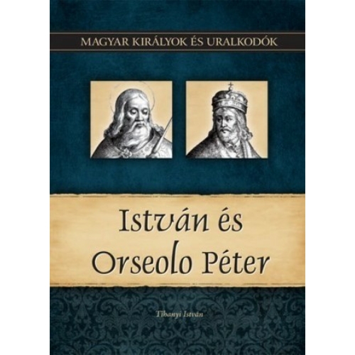 Magyar királyok és uralkodók 02. kötet - István és Orseolo Péter - (Tihanyi István)