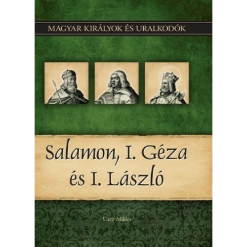 Magyar királyok és uralkodók 04. kötet - Salamon, I. Géza és I. László - (Vitéz Miklós)