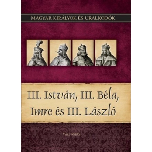 Magyar királyok és uralkodók 07. kötet - III. István, III. Béla, Imre és III. László - (Vitéz Miklós)