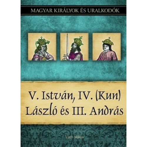 Magyar királyok és uralkodók 09. kötet - V. István, IV. (Kun) László és III. András - (Vitéz Miklós)