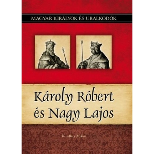 Magyar királyok és uralkodók 10. kötet - Károly Róbert és Nagy Lajos - (Kiss-Béry Miklós)
