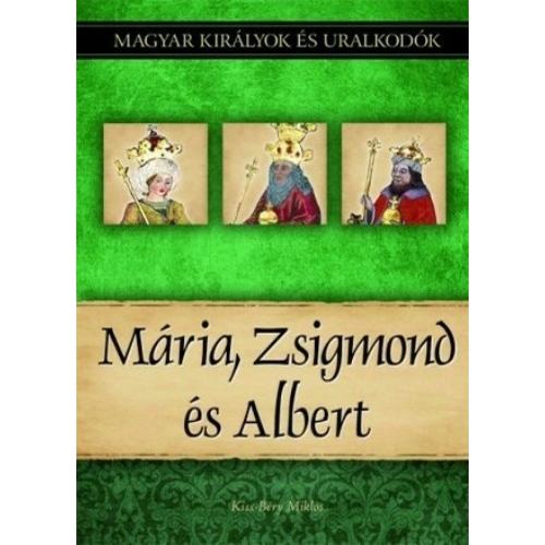Magyar királyok és uralkodók 11. kötet - Mária, Zsigmond és Albert - (Kiss-Béry Miklós)