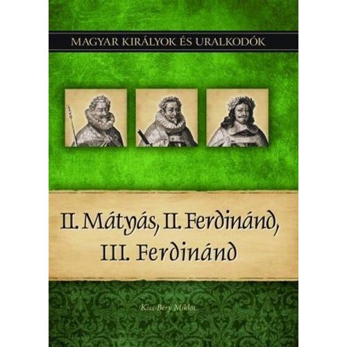 Magyar királyok és uralkodók 16. kötet - II. Mátyás, II. Ferdinánd, III. Ferdinánd - Kiss-Béry Miklós
