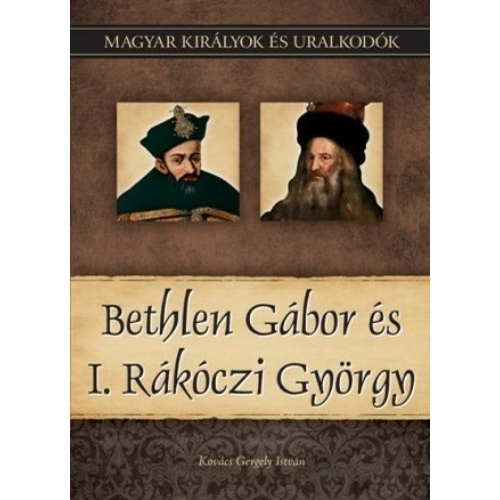 Magyar királyok és uralkodók 20. kötet - Bethlen Gábor és I. Rákóczi György. (Kovács Gergely István)
