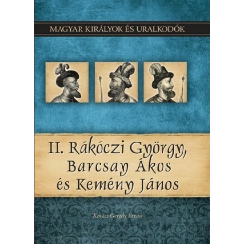 Magyar királyok és uralkodók 21. kötet - II. Rákóczi György, Barcsay Ákos és Kemény János - (Kovács Gergely István)