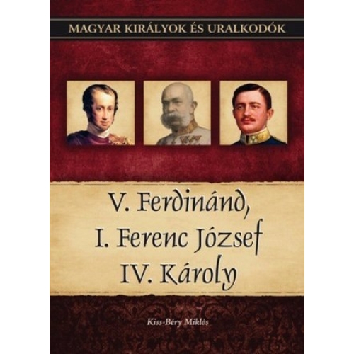 Magyar királyok és uralkodók 26. kötet - V. Ferdinánd, I. Ferenc József, IV. Károly - (Kiss-Béry Miklós)