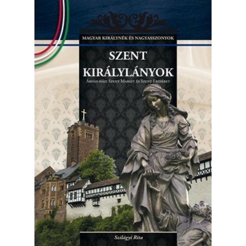Magyar királynék és nagyasszonyok 02. kötet - Szent királylányok - Szilágyi Rita