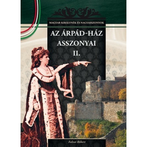 Magyar királynék és nagyasszonyok 03. kötet - Az Árpád-ház asszonyai II. - Falvai Róbert