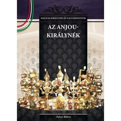 Magyar királynék és nagyasszonyok 05. kötet - Az Anjou - királynék - Falvai Róbert