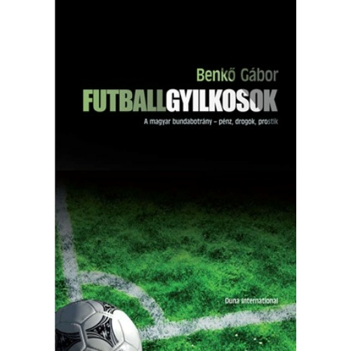 Futballgyilkosok - A magyar bundabotrány - pénz, drogok, prostik - Benkő Gábor - könyv