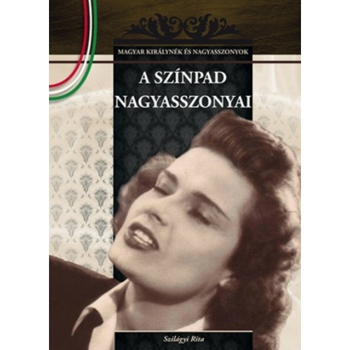 Magyar királynék és nagyasszonyok 18. kötet - A színpad nagyasszonyai - Budai-díjas könyvsorozat - Szilágyi Rita