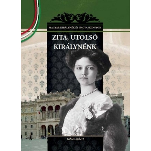 Magyar királynék és nagyasszonyok 25. kötet - Utolsó királynénk, Zita - Budai-díjas könyvsorozat - Falvai Róbert