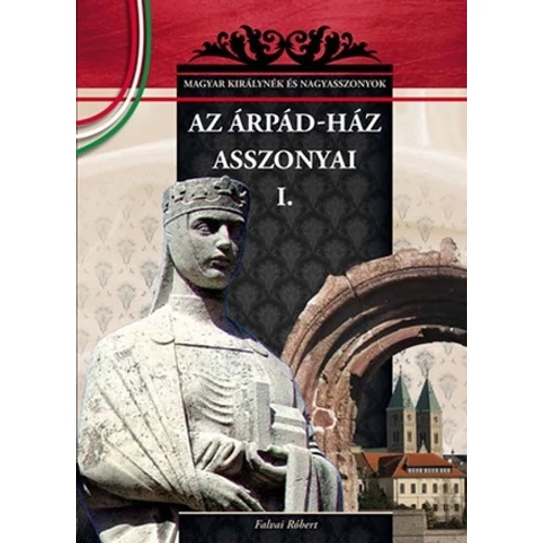 Magyar királynék és nagyasszonyok 01. kötet - Az Árpád-ház asszonyai I. - Budai-díjas könyvsorozat - Falvai Róbert (Szépséghibás könyv!)