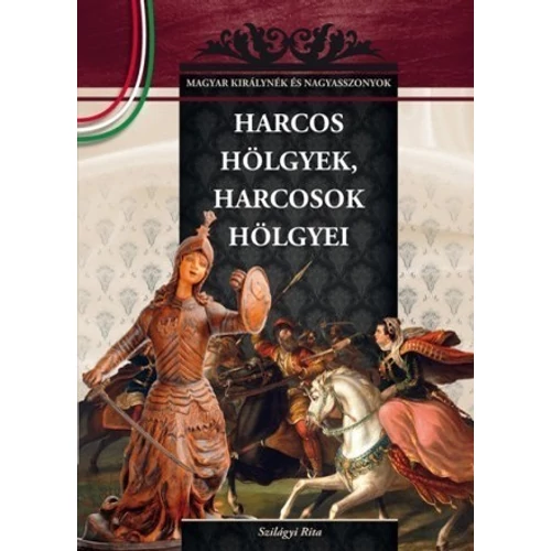 Magyar királynék és nagyasszonyok 06. kötet - Harcos hölgyek, harcosok hölgyei - Budai-díjas könyvsorozat - Szilágyi Rita (Szépséghibás könyv!)