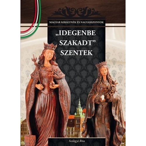 Magyar királynék és nagyasszonyok 04. kötet - Idegenbe szakadt szentek - Budai-díjas könyvsorozat - Szilágyi Rita (Szépséghibás könyv!)