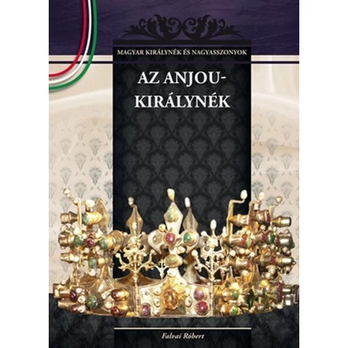 Magyar királynék és nagyasszonyok 05. kötet - Az Anjou - királynék - Budai-díjas könyvsorozat - Falvai Róbert (Szépséghibás könyv!)
