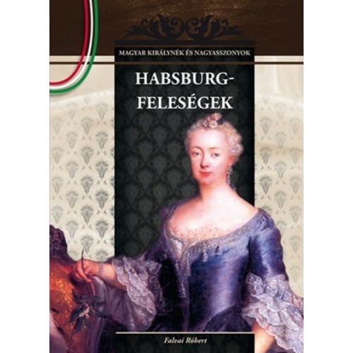 Magyar királynék és nagyasszonyok 11. kötet - Habsburg-feleségek - Budai-díjas könyvsorozat - Falvai Róbert (Szépséghibás könyv!)