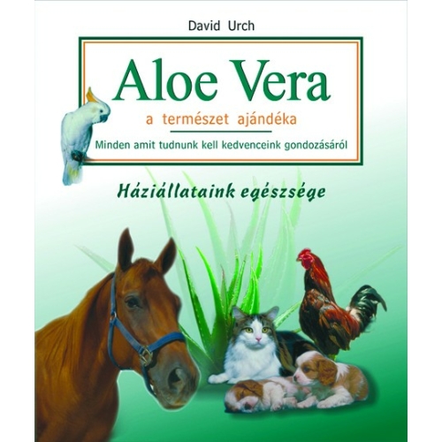 Aloe Vera a természet ajándéka - Háziállataink egészsége (David Urch) - David Urch