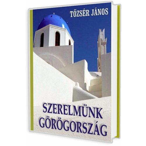Szerelmünk Görögország - Képek, emlékek, történetek -Tőzsér János - könyv