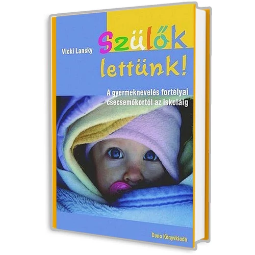 Szülők lettünk! - A gyermeknevelés fortélyai csecsemőkortól az iskoláig - Vicki Lansky